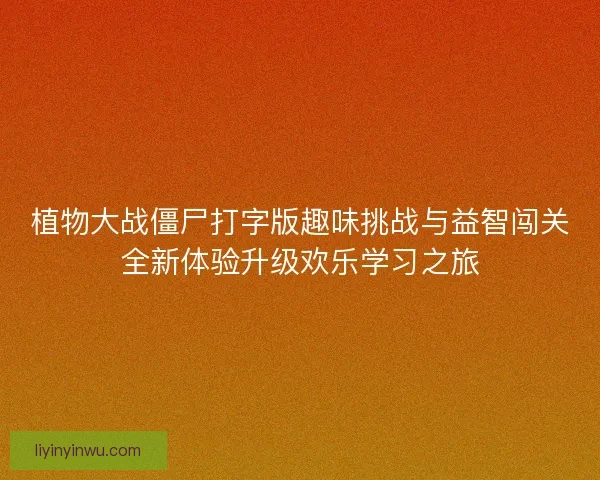 植物大战僵尸打字版趣味挑战与益智闯关全新体验升级欢乐学习之旅