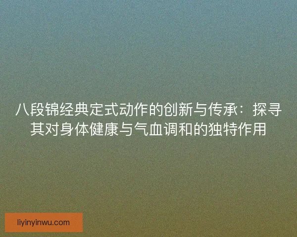 八段锦经典定式动作的创新与传承：探寻其对身体健康与气血调和的独特作用